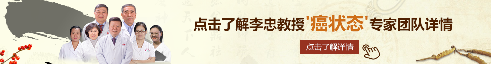 www在线观看舔bb视频北京御方堂李忠教授“癌状态”专家团队详细信息